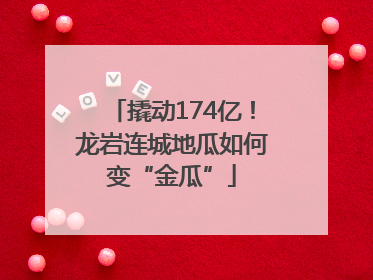 撬动174亿！龙岩连城地瓜如何变“金瓜”