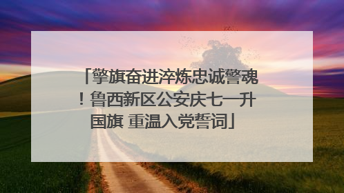 擎旗奋进淬炼忠诚警魂！鲁西新区公安庆七一升国旗 重温入党誓词
