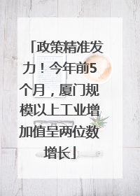 政策精准发力！今年前5个月，厦门规模以上工业增加值呈两位数增长