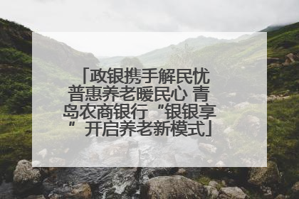 政银携手解民忧 普惠养老暖民心 青岛农商银行“银银享”开启养老新模式