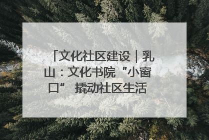 文化社区建设｜乳山：文化书院“小窗口” 撬动社区生活“大幸福”