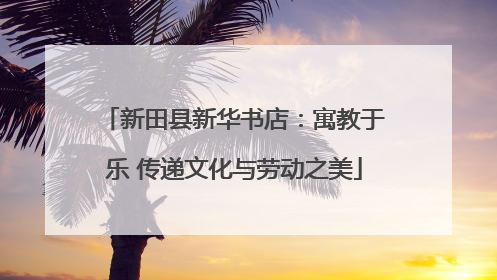 新田县新华书店：寓教于乐 传递文化与劳动之美