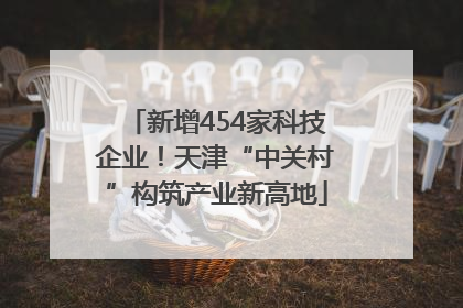新增454家科技企业！天津“中关村”构筑产业新高地