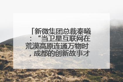 新微集团总裁秦曦：“当卫星互联网在荒漠高原连通万物时，成都的创新故事才真正开始”