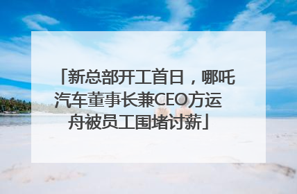 新总部开工首日，哪吒汽车董事长兼CEO方运舟被员工围堵讨薪