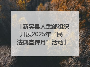 新晃县人武部组织开展2025年“民法典宣传月”活动