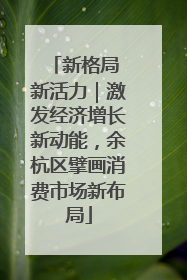 新格局 新活力｜激发经济增长新动能，余杭区擘画消费市场新布局