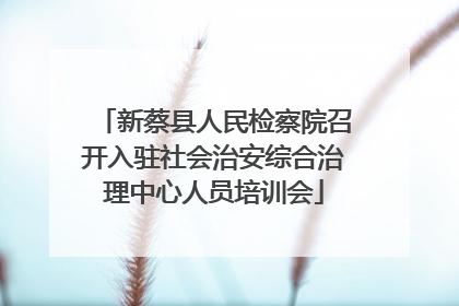 新蔡县人民检察院召开入驻社会治安综合治理中心人员培训会