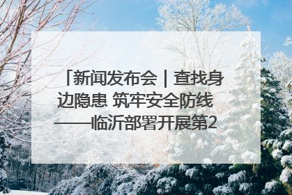 新闻发布会｜查找身边隐患 筑牢安全防线——临沂部署开展第24个安全生产月活动