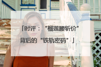 时评：“榴莲腰斩价”背后的“铁轨密码”