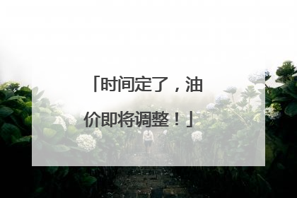 时间定了，油价即将调整！