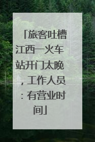 旅客吐槽江西一火车站开门太晚，工作人员：有营业时间