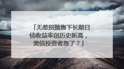 无差别抛售下长期日债收益率创历史新高，美债投资者急了？