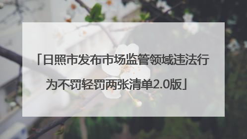 日照市发布市场监管领域违法行为不罚轻罚两张清单2.0版
