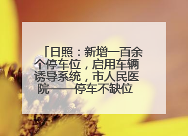 日照：新增一百余个停车位，启用车辆诱导系统，市人民医院——停车不缺位 “医”路更畅通