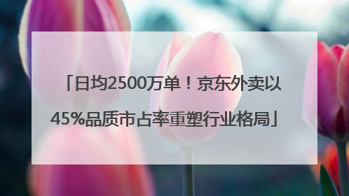 日均2500万单！京东外卖以45%品质市占率重塑行业格局