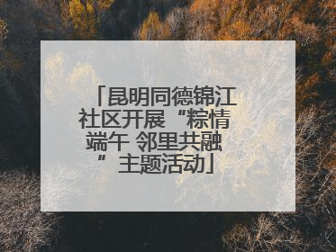 昆明同德锦江社区开展“粽情端午 邻里共融”主题活动