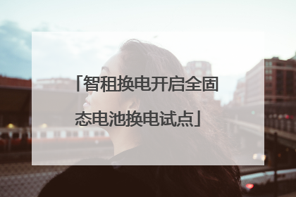智租换电开启全固态电池换电试点