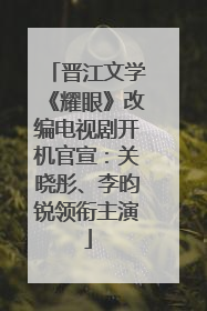 晋江文学《耀眼》改编电视剧开机官宣：关晓彤、李昀锐领衔主演