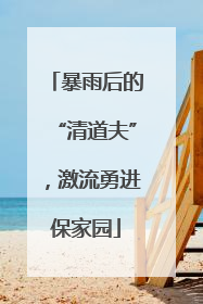 暴雨后的“清道夫”，激流勇进保家园