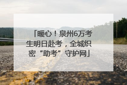 暖心！泉州6万考生明日赴考，全城织密“助考”守护网