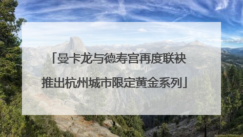 曼卡龙与德寿宫再度联袂 推出杭州城市限定黄金系列