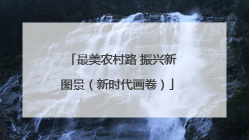最美农村路 振兴新图景（新时代画卷）