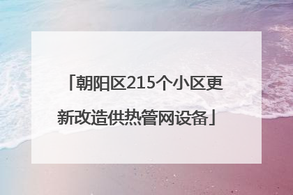 朝阳区215个小区更新改造供热管网设备