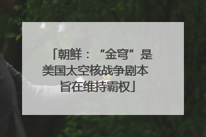 朝鲜：“金穹”是美国太空核战争剧本 旨在维持霸权