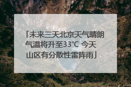 未来三天北京天气晴朗气温将升至33℃ 今天山区有分散性雷阵雨
