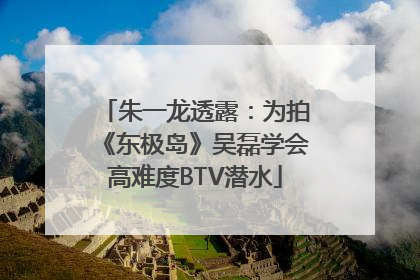 朱一龙透露：为拍《东极岛》吴磊学会高难度BTV潜水
