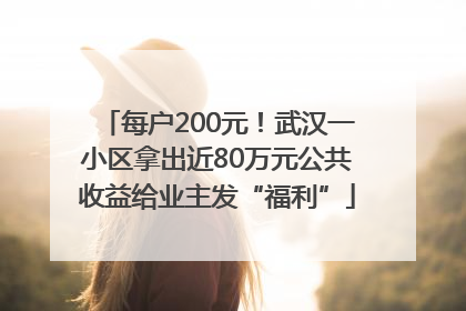 每户200元！武汉一小区拿出近80万元公共收益给业主发“福利”