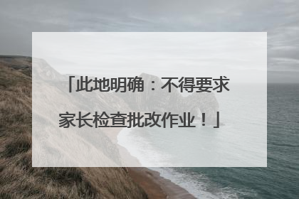此地明确：不得要求家长检查批改作业！