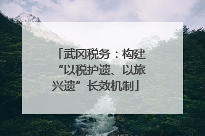 武冈税务：构建“以税护遗、以旅兴遗”长效机制