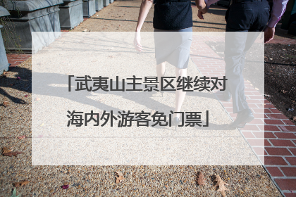 武夷山主景区继续对海内外游客免门票