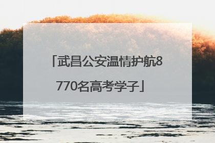 武昌公安温情护航8770名高考学子