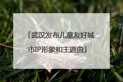 武汉发布儿童友好城市IP形象和主题曲