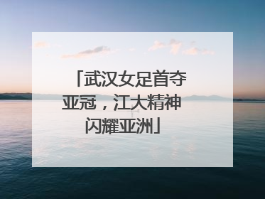 武汉女足首夺亚冠，江大精神闪耀亚洲