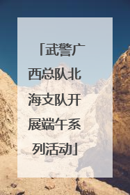 武警广西总队北海支队开展端午系列活动