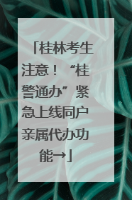 桂林考生注意！“桂警通办”紧急上线同户亲属代办功能→