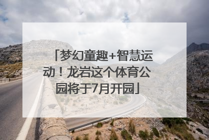 梦幻童趣+智慧运动！龙岩这个体育公园将于7月开园