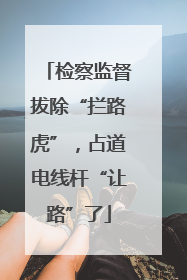 检察监督拔除“拦路虎”，占道电线杆“让路”了