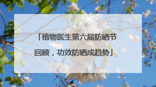 植物医生第六届防晒节回顾，功效防晒成趋势