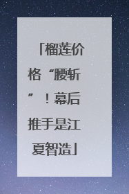 榴莲价格“腰斩”！幕后推手是江夏智造