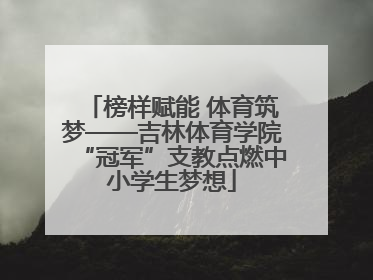 榜样赋能 体育筑梦——吉林体育学院“冠军”支教点燃中小学生梦想
