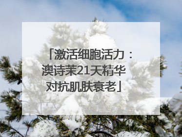 激活细胞活力：澳诗茉21天精华对抗肌肤衰老