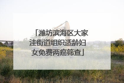 潍坊滨海区大家洼街道组织适龄妇女免费两癌筛查