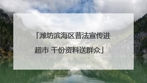 潍坊滨海区普法宣传进超市 千份资料送群众
