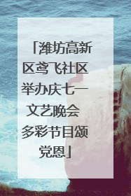 潍坊高新区鸢飞社区举办庆七一文艺晚会 多彩节目颂党恩