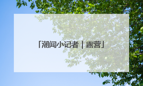 潮闻小记者｜露营
